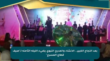 بعد النجاح الكبير.. الإنشاد والمديح النبوي يضيء الليلة الثامنة لـ”صيف قطاع المسرح”